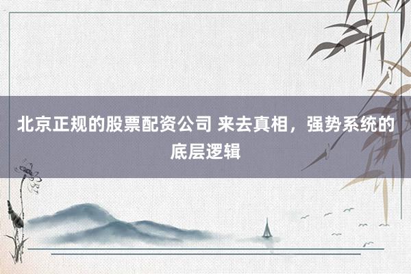 北京正规的股票配资公司 来去真相，强势系统的底层逻辑