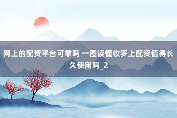 网上的配资平台可靠吗 一图读懂收罗上配资值得长久使用吗_2