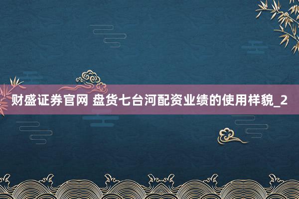 财盛证券官网 盘货七台河配资业绩的使用样貌_2