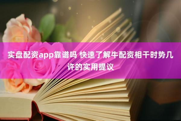 实盘配资app靠谱吗 快速了解牛配资相干时势几许的实用提议