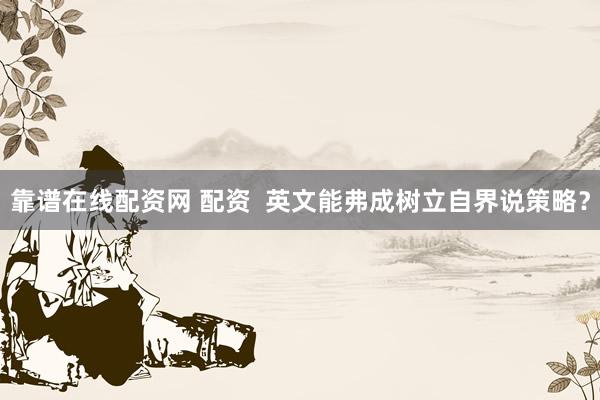 靠谱在线配资网 配资  英文能弗成树立自界说策略？