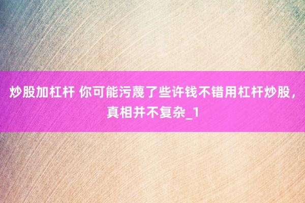 炒股加杠杆 你可能污蔑了些许钱不错用杠杆炒股，真相并不复杂_1