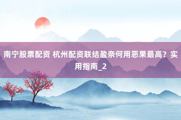 南宁股票配资 杭州配资联结盈奈何用恶果最高?实用指南_2